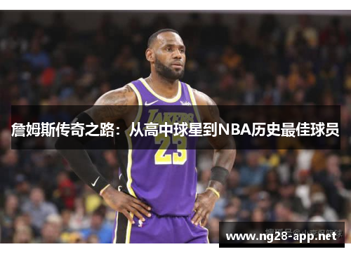 詹姆斯传奇之路：从高中球星到NBA历史最佳球员